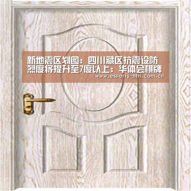 新地震区划图：四川藏区抗震设防烈度将提升至7度以上：华体会棋牌官网(图2)