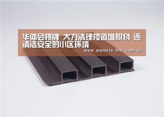 华体会棋牌_大力清理楼道堆积物 还清洁安全的小区环境(图1) 华体会棋牌官网