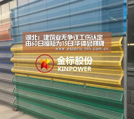 湖北:建筑业无争议工伤认定由60日缩短为15日|华体会棋牌(图3) 华体会棋牌官网