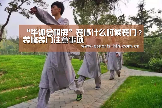 “华体会棋牌”装修什么时候装门?装修装门注意事项(图3) 华体会棋牌